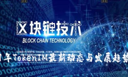 2021年TokenIM最新动态与发展趋势分析