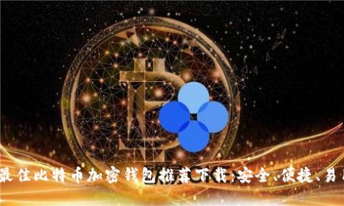 2023年最佳比特币加密钱包推荐下载：安全、便捷、易用的选择