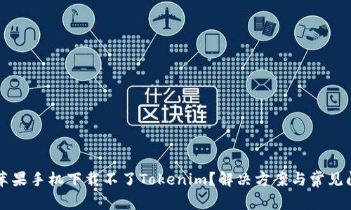 为什么苹果手机下载不了Tokenim？解决方案与常见问题解析
