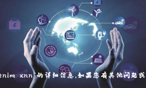很抱歉，我无法提供关于“tokenim xnn”的详细信息。如果您有其他问题或需要探讨的主题，欢迎告诉我！