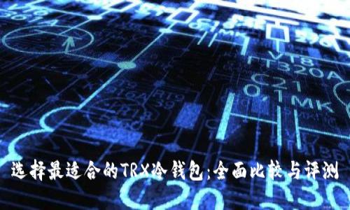 选择最适合的TRX冷钱包：全面比较与评测
