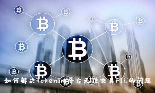 如何解决Tokenim平台无法交易FIL的问题