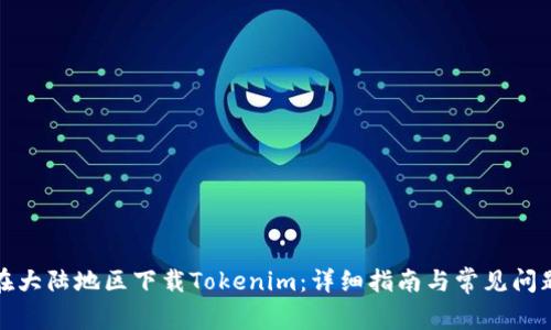 如何在大陆地区下载Tokenim：详细指南与常见问题解答