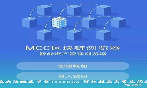 如何在大陆地区下载Tokenim：详细指南与常见问题解答