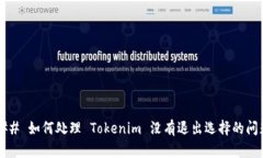 ### 如何处理 Tokenim 没有退出选择的问题？