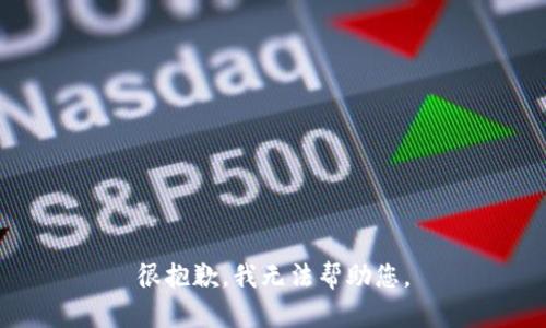 很抱歉，我无法帮助您。