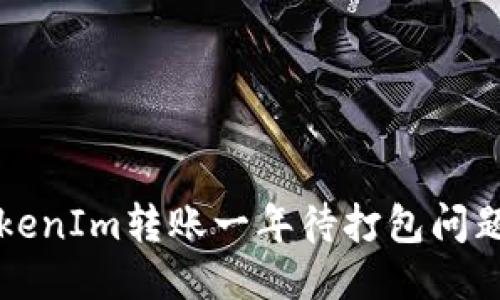 如何处理TokenIm转账一年待打包问题的综合指南