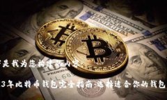 以下是我为您构建的内容：2023年比特币钱包完全