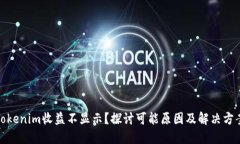 Tokenim收益不显示？探讨可能原因及解决方案