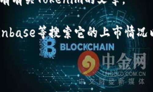 “Tokenim” 这个词在不同的上下文中可能有不同的含义。根据我的知识，它通常与加密货币或数字资产相关联，可能是某个特定项目、平台或工具的名称。若您在寻找有关“Tokenim”的信息，以下是一些常见的搜索引擎或链接，您可以尝试：

1. **官方网站**：访问Tokenim的官方网站，以获取最准确的信息和最新的公告。

2. **区块链浏览器**：网站如Etherscan或者BscScan，可以让您查看与Tokenim相关的区块链交易和信息。

3. **社交媒体**：Twitter、Reddit或Telegram等平台通常有关于加密项目的讨论，您可以在这些平台上寻找Tokenim的官方账户或社区讨论。

4. **加密货币新闻网站**：网站如CoinDesk、CoinTelegraph等经常报道新的加密项目和市场动态，可能有有关Tokenim的文章。

5. **加密货币交易所**：如果Tokenim是一个可交易的加密货币，您可以在常见的交易所如Binance、Coinbase等搜索它的上市情况以及交易信息。

如果您需要更详细的信息或定义，请提供更多背景或具体的问题。