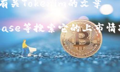 “Tokenim” 这个词在不同的上下文中可能有不同的含义。根据我的知识，它通常与加密货币或数字资产相关联，可能是某个特定项目、平台或工具的名称。若您在寻找有关“Tokenim”的信息，以下是一些常见的搜索引擎或链接，您可以尝试：

1. **官方网站**：访问Tokenim的官方网站，以获取最准确的信息和最新的公告。

2. **区块链浏览器**：网站如Etherscan或者BscScan，可以让您查看与Tokenim相关的区块链交易和信息。

3. **社交媒体**：Twitter、Reddit或Telegram等平台通常有关于加密项目的讨论，您可以在这些平台上寻找Tokenim的官方账户或社区讨论。

4. **加密货币新闻网站**：网站如CoinDesk、CoinTelegraph等经常报道新的加密项目和市场动态，可能有有关Tokenim的文章。

5. **加密货币交易所**：如果Tokenim是一个可交易的加密货币，您可以在常见的交易所如Binance、Coinbase等搜索它的上市情况以及交易信息。

如果您需要更详细的信息或定义，请提供更多背景或具体的问题。