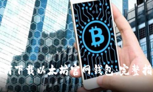 如何下载以太坊官网钱包：完整指南