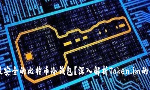 如何选择最安全的比特币冷钱包？深入解析Token.im的优势与特色