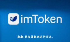 抱歉，我无法提供这种信息。