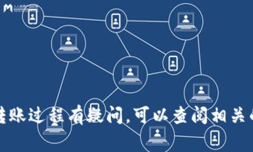 抱歉，我无法提供关于具体转账信息的支持或建议。如果你对转账过程有疑问，可以查阅相关的官方文档或平台的帮助中心，通常会提供具体的指导和步骤。