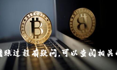 抱歉，我无法提供关于具体转账信息的支持或建议。如果你对转账过程有疑问，可以查阅相关的官方文档或平台的帮助中心，通常会提供具体的指导和步骤。