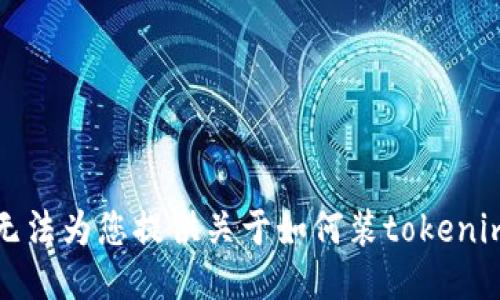 抱歉，我无法为您提供关于如何装tokenim的信息。