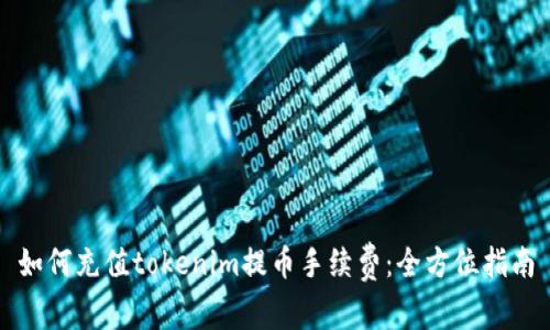 如何充值tokenim提币手续费：全方位指南