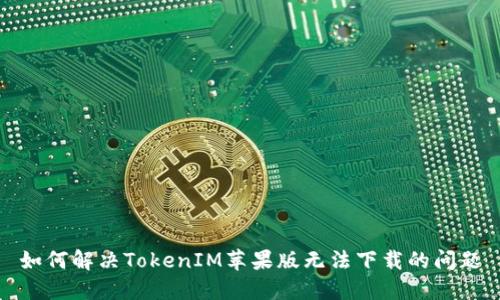如何解决TokenIM苹果版无法下载的问题