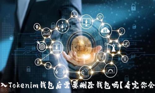  
资产存入Tokenim钱包后需要删除钱包吗？看完你会有答案