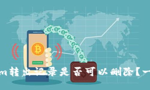 Tokenim转出记录是否可以删除？一探究竟