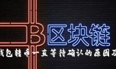 Tokenim钱包转币一直等待确认的原因及解决方法