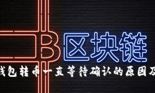 Tokenim钱包转币一直等待确认的原因及解决方法