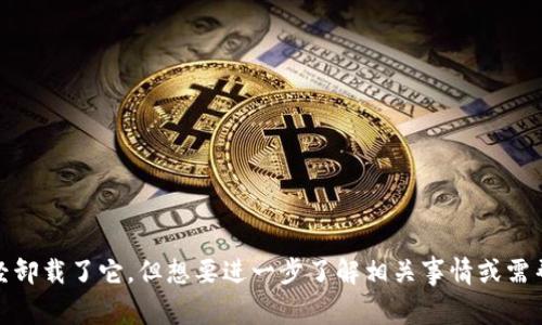 看起来您提到的“tokenim”可能是一个应用程序或软件。如果您已经卸载了它，但想要进一步了解相关事情或需帮助，请提供更多的背景信息或具体问题，这样我可以更好地帮助您！