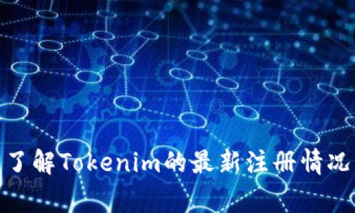 截至我最新的信息更新（2023年10月），Tokenim的具体注册状态可能会有所变化，因为这类信息通常会随时更新。如需了解Tokenim的最新注册情况，建议访问其官方网站或联系客户支持。如果你在寻找有关Tokenim的具体信息或帮助，欢迎告诉我，我将尽力提供帮助！