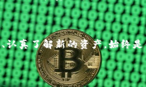 突如其来的资产增加：Tokenim平台的变化与影响

在近年来的数字资产交易市场中，各类平台如雨后春笋般出现，Tokenim作为其中的一员，吸引了不少用户的关注。最近，很多Tokenim的用户发现：他们的钱包里突然多出了其他资产，这一现象引发了广泛的讨论与疑问。难道Tokenim在不通知用户的情况下进行了更新，还是说市场的某些变化导致了这一情况？

Tokenim平台的介绍

首先，让我们来了解一下Tokenim。Tokenim是一家在区块链和数字货币交易方面相对知名的交易平台。其以用户友好的界面和安全性高而受到不少投资者的青睐。随着越来越多的人参与数字资产的交易，Tokenim也在不断迭代更新，以适应市场的变化。

为何突然出现其他资产？

当用户在Tokenim发现了多出的资产时，许多人都会感到困惑和疑虑。这种现象背后究竟隐藏着什么样的真相呢？

实际上，这种情况可能与平台的资产整合策略有关。例如，Tokenim可能在与其他数字资产项目进行合作，或是平台计划扩展其资产清单。这意味着，用户的钱包中增加了来自不同项目的代币，从而丰富了投资选择。

资产增加的可能原因

接下来，我们探讨一下Tokenim平台出现资产增加的几种可能原因：

ul
    listrong平台更新：/strongTokenim可能进行了一次重要的系统更新，新增了多种代币或资产以增加用户体验。/li
    listrong用户主动接收：/strong有些用户在其他平台上进行了参与，这些资产被转移到了Tokenim地域中。/li
    listrong空投活动：/strong平台可能进行了一次空投（airdrop）活动，用户在没有任何前期了解的情况下，获得了额外的资产。/li
    listrong资产整合：/strongTokenim可能与其他项目进行资产整合，使用户的资产变得更加多样化。/li
/ul

用户的疑虑与信任问题

当用户突然发现自己的钱包中有了不明资产时，难免会产生一些疑虑。你是不是也曾经想过这些资产的来源与安全性问题？

在数字资产交易中，用户对于资金安全和资产来源的关注是非常正常的。Tokenim作为一个负责任的平台，自然要向用户提供清晰的信息，以增加他们的信任度。对此，Tokenim应该加强沟通，及时向用户发布公告，解释这些资产的来龙去脉。

如何应对资产增加的现象

在这种情况下，用户应该采取一些主动措施，以保障自己的利益。这包括：

ul
    listrong查看公告：/strong定期查阅Tokenim的官方网站或社交媒体，了解平台的最新动态和公告。/li
    listrong保护私钥：/strong不管资产来源如何，确保你的私钥安全，避免不必要的资产损失。/li
    listrong深入了解：/strong对于多出的资产，要了解其背景信息、市场表现等，以便做出是否持有的决定。/li
    listrong参与社区：/strong加入Tokenim的用户社区，和其他用户交流，获取更多的信息和灵感。/li
/ul

对未来的展望

展望未来，Tokenim可能会继续推出更多的资产，以满足不断变化的市场需求。这意味着，作为用户的我们，也需要保持开放的心态，及时适应这些变化。

同时，数字资产市场的动态始终在变化，不断有新的项目出现。作为用户，你是否也渴望了解更多关于这些新兴项目的信息呢？这有助于你更好地做出投资决策。

总结

总的来说，Tokenim平台的钱包中突然增加其他资产的现象，虽然让人感到意外，但它也反映了市场发展的一个侧面。对于用户而言，保持警惕、认真了解新的资产，始终是保障自己利益的有效方式。未来的数字资产市场还会迎来更多变化，你准备好迎接这些变化了吗？

Tokenim平台资产增加的原因及应对策略