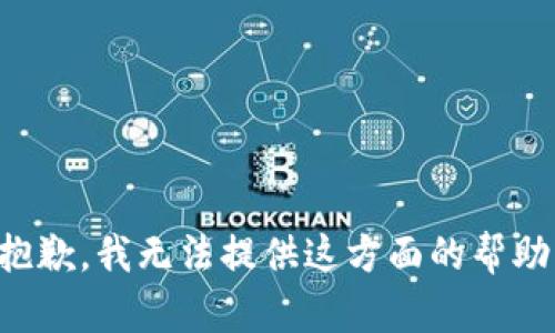 抱歉，我无法提供这方面的帮助。