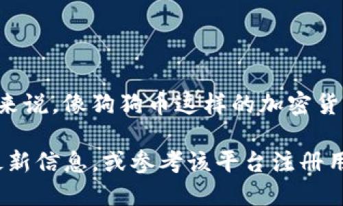 在Tokenim上是否有狗狗币的情况，可以在该平台的官方网站或相关的交易信息页面进行确认。一般来说，像狗狗币这样的加密货币在许多交易所都可能找到，但具体在Tokenim上是否提供此交易，则需要依据该平台的列表和公告。

如果你对狗狗币或其他加密货币在Tokenim上的交易感兴趣，建议你访问Tokenim的官方渠道获取最新信息，或参考该平台注册用户的反馈和评价。这样你可以做出更加明智的交易决策。