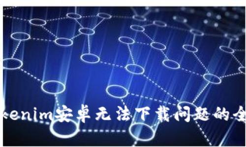 解决Tokenim安卓无法下载问题的全面指南