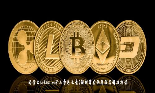 为什么tokenim矿工费这么贵？解析背后的原因与解决方案
