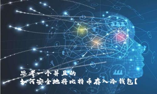 思考一个并且的  
如何安全地将比特币存入冷钱包？