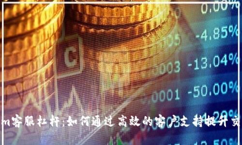 Tokenim客服杠杆：如何通过高效的客户支持提升交易体验