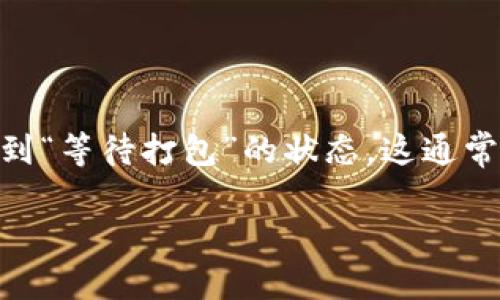 在区块链和加密货币的世界中，Tokenim是一种常用的代币管理和交易方式。有时候，用户可能会遇到“等待打包”的状态，这通常意味着他们的交易尚未被矿工确认或处理。如果你想要取消“等待打包”的交易，可以尝试以下方法。

### 如何取消Tokenim的“等待打包”交易？