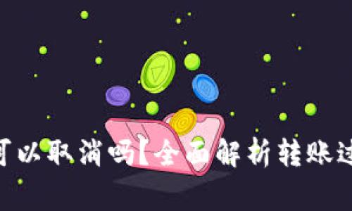 Tokenim转账可以取消吗？全面解析转账过程与注意事项