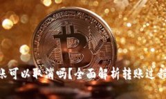 Tokenim转账可以取消吗？全面解析转账过程与注意
