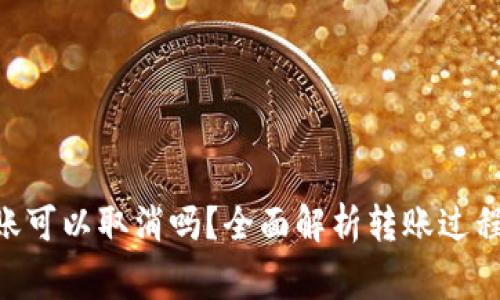 Tokenim转账可以取消吗？全面解析转账过程与注意事项