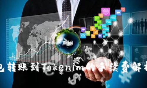 火币钱包转账到Tokenim的手续费解析与建议