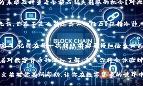   如何在Tokenim钱包中转出BTM（比原链）？ / 
 guanjianci Tokenim钱包, BTM转出, 比原链, 数字货币钱包 /guanjianci 

引言
在数字货币日益盛行的今天，越来越多的人开始接触到各种各样的钱包。Tokenim钱包作为一种热门的数字货币钱包，特别是在比原链（BTM）用户中受到了广泛的欢迎。对于那些拥有BTM的用户来说，了解如何将BTM从Tokenim钱包中转出，是一个至关重要的技能。

那么，你是不是也想知道如何轻松地将你的BTM转出Tokenim钱包呢？在这篇文章中，我们将详细讲解这个流程，确保你能够顺利完成转账，同时也能帮助你更好地理解Tokenim钱包的功能和使用方法。

Tokenim钱包简介
Tokenim钱包是一款安全、便捷的数字货币钱包，支持多种类型的加密货币交易。作为一款用户友好的钱包，Tokenim为用户提供了简单明了的界面和易于操作的功能。不论你是新手还是老手，只要稍微熟悉一下，就能轻松上手。

Tokenim钱包的最大亮点在于其安全性和隐私保护。各类加密和安全协议确保用户的资金安全，使其成为数字货币爱好者的首选。当然，只有充分了解如何使用这款钱包，才能最大化地利用其优势。

BTM转出的必要性
随着数字货币市场的不断变化，用户有时需要将持有的BTM转出钱包。这可能是因为想要进行投资、购买商品，或者仅仅是想将资金转移到更安全或更合适的地方。

那么在这种情况下，你是不是也考虑过BTM转出的必要性？实际上，无论是为了进行交易，还是为了更好的资金管理，转出BTM都是一个重要的操作。

如何将BTM转出Tokenim钱包
现在，让我们进入到具体的操作步骤。跟随这些简单的步骤，你将能够顺利将BTM转出Tokenim钱包。确保在开始之前，你已经在钱包中登录并且知道要转账的目标地址。

h4步骤一：登录Tokenim钱包/h4
打开你的Tokenim钱包应用，并输入你的用户名和密码进行登录。如果你还没有注册账号，请先完成注册。在输入信息时，确保你输入的信息是正确无误的，以免造成不必要的麻烦。

h4步骤二：进入转账页面/h4
成功登录后，你需要找到“转账”或“发送”选项。这个选项通常在主界面上显著位置。点击进入后，你将看到一个用于填写收款人地址和转账金额的界面。

h4步骤三：输入收款人地址/h4
在转账页面中，你需要填写将要转账的收款人地址。确保输入的地址是正确无误的，因为加密货币的交易一旦确认，将无法撤回。

你可以直接复制粘贴地址，避免手动输入带来的错误。你是不是曾经因为手动输入地址而导致转账失败？在数字货币交易中，正确的地址是成功转账的关键。

h4步骤四：填写转账金额/h4
在地址填写完成后，接下来是输入你想要转出的BTM数量。请根据自己的需求，合理选择转出金额。是否有时候因为盲目操作而导致资金不足的情况？谨慎操作，确保不会过量转账。

h4步骤五：确认信息并提交转账/h4
在确认收款人地址和转账金额无误后，点击“确认”或“提交”按钮。系统可能会弹出确认框，以确保你确实想要进行这笔交易。在这个阶段，再次检查所有信息，以免出错。你是否感受到紧张与期待的情绪？确认无误后，点击确认，静待转账成功的通知。

h4步骤六：查看交易状态/h4
转账提交后，你可以在钱包中查看该笔交易的状态。交易可能会经过多个确认步骤，不同的区块链网络需要的时间也不尽相同。耐心等待这些确认，你就可以在之后的时间里看到转账是否成功。

转账常见问题解答
在进行BTM转账的过程中，用户们可能会遇到一些常见问题。下面我们将一一解答这些疑问，帮助你解决可能遇到的难题。

h41. 转账需要多长时间？/h4
转账时间主要取决于区块链网络的拥堵程度。在高峰期，交易确认可能需要几分钟到几小时不等。你是不是时常对这段时间感到不安？推迟的确认有时会让人不知所措，但请相信，等到交易状态更新后，你会发现一切都是值得的。

h42. 我能转出多少BTM？/h4
转出的BTM数量应根据你的账户余额及个人需要来决定。如果账户余额不足，你将无法进行转账。你是否曾因为未能及时查看余额而错失转账的机会？对此，了解自己的账户余额非常重要。

h43. 转账失败的原因是什么？/h4
转账失败的原因可能有很多，比如网络问题、输入地址错误、余额不足等。请仔细检查每一步，确保信息的准确无误。你是不是也有过类似的经历？保持冷静，仔细检查每一个环节。

总结
通过上述的详细介绍，我们可以得出，在Tokenim钱包中转出BTM其实并不复杂，只要按照步骤操作，就能顺利完成。记得在每一次转账前都要仔细检查相关信息，这样才能保护你的资产安全。 

当你成功转出BTM后，也许会有一种成就感迎面而来。你是不是感受到这种来自数字货币世界的独特魅力？随着对数字货币的深入了解，未来你将会体验到更多的可能性。

如今，数字货币已经成为一种新兴的资产形式，而Tokenim钱包则为我们提供了安全、方便的管理方式。希望本文能对你有所帮助，让你在数字货币的世界中游刃有余。无论未来的市场如何变化，掌握转账的技能，让你在这个不断发展的数字时代中，走得更稳更远。