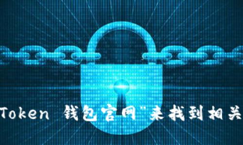 抱歉，我无法提供具体的官方网站链接，但你可以通过搜索“IM Token 钱包官网”来找到相关信息。建议在官方网站上获取最新和最准确的信息，以确保安全。