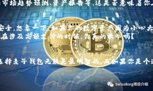   麦子钱包与IM: 在数字时代如何选择你的资金管理工具 / 

 guanjianci 麦子钱包, IM, 数字钱包, 资金管理 /guanjianci 

引言：数字时代的资金管理
随着科技的发展，数字钱包逐渐成为我们生活中不可或缺的一部分。尤其是在快速变化的互联网时代，如何选择一款适合自己的资金管理工具，成为了每个互联网用户值得深思的问题。麦子钱包和IM（即时通讯工具中的钱包功能）便是当前市场上比较受欢迎的两种选择。那么，它们各自的优势是什么？最适合的用户群体又是谁呢？让我们深入分析一下。

麦子钱包：聚焦于数字资产的管理
麦子钱包是一种专注于数字资产管理的工具，其主要功能包括数字资产的存储、交易及转账等。它以用户友好的界面和可靠的安全性能赢得了众多用户的信任。首先，麦子钱包支持多种数字货币，例如比特币、以太坊等，让用户可以在一个平台管理多种资产。有时候，管理不同种类的数字资产是否让你感到棘手？麦子钱包通过集中管理解决了这一问题。
其次，安全性是麦子钱包的一大亮点。它采用了先进的加密技术，确保用户的资产安全。此外，麦子钱包还提供了保险服务，以防止用户因黑客攻击等原因造成的损失。这是否让你觉得更加安心呢？

IM：社交与支付的完美结合
IM不仅仅是一款通讯工具，它的钱包功能则为日常支付提供了极大的便利。想象一下，当你在和朋友聊天的时候，突然想要分享一笔小额支付，比如请朋友喝咖啡，使用IM钱包进行支付显得更加自然和顺畅。对于经常进行小额支付的用户来说，IM钱包的即时性和便利性无疑吸引着大量用户。
IM的优势在于其社交属性。在聊天的过程中，用户能够直接发送资金，无需切换到其他应用去确认支付，非常节省时间。这一点是否让你感受到科技带来的便利？对于追求高效的年轻一代，这种上手操作也显得得心应手。

用户群体分析：谁是麦子钱包和IM的主要用户
麦子钱包更倾向于面向希望投资数字资产的用户群体。他们通常对数字货币有较强的兴趣，并希望通过专业的工具来管理自己的资产。如果你是一位对数字货币投资有些了解，甚至已经进入市场的用户，麦子钱包将是一个值得考虑的选择。
而IM则更适合日常生活中需要频繁小额支付的用户。例如，学生群体或创业者，他们可能并不需要太复杂的资产管理工具，但需要一种方便快速的支付方式。你是否也是其中的一个？

功能对比：谁能更好地满足你的需求？
比较麦子钱包与IM的功能，前者以资产管理为主，后者则重在社交支付。对于希望进行深度投资的用户来说，麦子钱包提供了更多投资分析和管理功能，如市场趋势预测、资产报告等。这是否意味着你在寻找一个专业的数字资产管理工具时，更倾向于麦子钱包呢？反观IM，它的简单小额支付和社交互动功能更适合平常的生活消费需求。

安全性与隐私保护
在选择数字钱包时，安全性和隐私保护是不可忽视的因素。麦子钱包在这方面做得非常出色，采用了多重保险措施及海量用户反馈机制，确保用户资产的安全。想象一下，如果你的数字资产因为小心大意而丢失，那将是多么痛心的事情！此时，麦子钱包无疑是一个可靠的选择。
对于IM，其实虽然也在不断强化安全措施，但由于其社交网络属性，相对而言，隐私保护略显薄弱。用户在分享资金时，是否考虑过自己的隐私安全？尤其是在涉及高额支付的时候，你真的放心吗？

总结：选择适合你的钱包
总的来说，麦子钱包和IM各有各的优势。选择哪一个，最终还是取决于个人的需求。如果你是一名数字资产投资者，希望对你的资产进行系统的管理，那么选择麦子钱包无疑是最明智的。而如果你是个追求方便，频繁进行小额支付的日常用户，那IM的钱包功能会让你觉得更舒心。你是否已经在自己的心中做出了决定？
未来，随着数字钱包市场的进一步发展，相信还会出现更多创新的资金管理工具。在这个数字时代，是否也该反思一下自己的资金管理方式呢？
无论你选择哪个平台，重要的是能满足你的需求，并为你的生活提供方便和安全。好了，你准备好选择了吗？