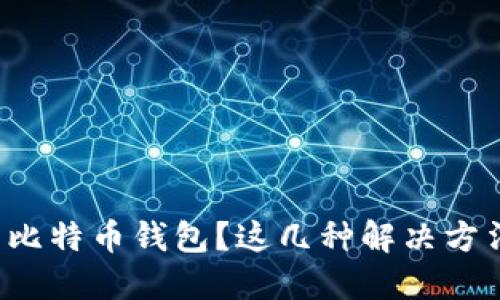 遇到无法打开比特币钱包？这几种解决方法你必须知道！