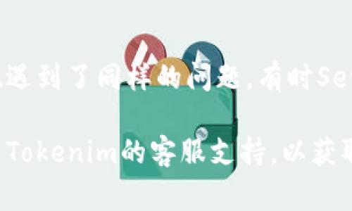 如果你无法访问Tokenim网址，可能有几个常见的原因和解决方法。以下是一些可能的解决方案，你可以尝试一下：

### 1. 检查网络连接
首先，确认你的网络连接是否正常。尝试访问其他网站，看是否能够正常打开。如果其他网站也无法访问，可能是网络本身的问题。

### 2. 检查网址是否正确
确保你输入的Tokenim网址是正确的，有没有拼写错误或者多余的空格。

### 3. 刷新页面
有时，页面可能因为一些临时的问题无法加载。尝试刷新页面，看看能否成功加载。

### 4. 使用不同的浏览器
有时浏览器的缓存问题会影响页面加载。你可以尝试使用其他浏览器，看看是否能够访问Tokenim。

### 5. 清除浏览器缓存
在浏览器设置中清除缓存和cookie，之后重新尝试访问Tokenim。

### 6. 检查防火墙和安全设置
有时防火墙或网络安全设置可能会阻止你访问某些网址。检查是否有类似设置，并尝试暂时禁用它们。

### 7. 使用VPN
如果Tokenim网址在你所在的地区被限制，尝试使用VPN连接到其他地区的服务器，看是否能够访问。

### 8. 社交媒体或论坛
查看社交媒体或相关论坛，看看是不是其他用户也遇到了同样的问题。有时Server端问题可能引起大部分用户无法访问。

如果尝试了以上方法仍然无法访问，建议直接联系Tokenim的客服支持，以获取更多帮助。