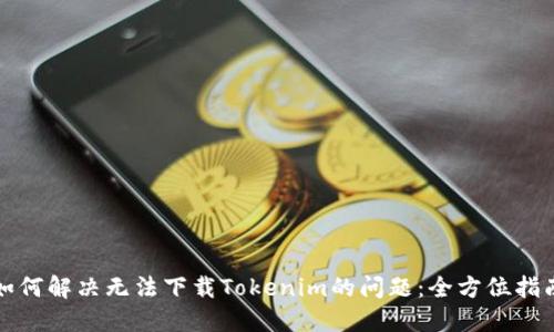 如何解决无法下载Tokenim的问题：全方位指南