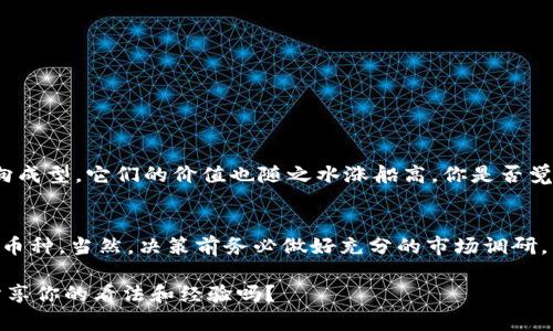 baoti揭秘Tokenim搜索不到的币：寻找投资的新机会/baoti  
Tokenim, 数字货币, 投资机会, 区块链/guanjianci

引言
在当今快速变化的数字货币市场中，许多投资者都在寻找可以带来丰厚回报的项目。然而，随着市场的不断扩张，很多新币种却难以在主流平台上被搜索到，例如Tokenim。这引发了一个问题：到底有哪些币种值得我们深入挖掘？而在Tokenim上搜索不到的币又意味着什么？在这篇文章中，我们将探讨这一话题，帮助你在寻找投资机会的过程中，保持敏锐的嗅觉与洞察力。

理解Tokenim的局限性
首先，让我们简单了解Tokenim这个平台。Tokenim是一个数字货币的搜索和追踪平台，旨在为用户提供丰富的币种信息。然而，由于市场上项目的快速增加，Tokenim并不能涵盖所有的币种。这就导致了一些新兴币种或小众币种无法被发现，那么你是否觉得这样的情况令人沮丧呢？

在这样的环境中，投资者需要更加主动地寻找信息，关注那些在Tokenim上未能体现的潜力币种。而这些币种往往是被忽视的“黑马”，能够在适当的时候带来巨大的投资回报。这种情况是否让你想起曾经那些冷门却有前景的投资机会呢？

如何寻找搜索不到的币种
既然Tokenim并不能提供全面的币种信息，投资者就需要学会一些寻找隐藏币种的技巧：
ol
listrong关注社交媒体与社区：/strong投资者可以加入一些数字货币的社群，如Telegram、Discord等。在这些平台上，许多项目的小团队和忠实支持者会分享最新的开发动态和投资机会。你会发现，它们的讨论往往比Tokenim上的信息更生动、更具前瞻性。/li

listrong关注开发者与项目白皮书：/strong研究项目的白皮书可以帮助你了解其技术背景、团队实力及未来愿景。你是否想过，很多项目的核心团队在启动之初就有长达数年的行业经验，如果你不去关注，可能就会错过这些宝贵的信息。/li

listrong跟踪交易所及新上市项目：/strong一些小型的交易所常常会新上线一些潜力币种。定期查看这些交易所的信息，可能会让你偶然发现值得投资的机会。/li

listrong利用行情跟踪工具：/strong除了Tokenim，还有许多其他的行情跟踪工具和资讯网站，例如CoinMarketCap和CoinGecko。这些工具能够提供比Tokenim更全面的信息，帮助投资者辨别潜力币种。/li
/ol

为何选择冷门币种投资？
你或许会问：为什么选择那些在主流平台上搜索不到的币种进行投资？这背后的原因有很多：
ul
listrong低估的潜力：/strong许多冷门币种常常被市场低估，随着时间的推移，它们可能迎来大的价格飞跃。就如同众多成功的企业起初并不被看好，你是否愿意冒这个风险，抓住潜在的机会呢？/li

listrong较小的市场供应：/strong很多小型币种由于发行量较少，随着需求的增长，其价格上涨的潜力也会更大。/li

listrong社区驱动的表现：/strong一些币种在未被广泛认知的情况下，依靠其社区的支持也能取得良好的市场表现。持有这些币种的投资者，往往会被社区的凝聚力所吸引。/li
/ul

风险与挑战
当然，投资冷门币种并非没有风险。你是否想过，为什么这些币种会在Tokenim上搜索不到？很多时候，这可能是因为项目的可信度和透明度不足。以下是一些需要注意的风险：
ul
listrong项目的透明性：/strong一些冷门币种背后可能缺乏足够的商业逻辑和透明性，投资前务必谨慎查证。/li

listrong市场波动性：/strong冷门币种的市场波动性通常较大，价格可能会因为小规模的买卖动作而产生剧烈变化。你是否准备好应对这样的市场风云呢？/li

listrong流动性不足：/strong冷门币种的流动性通常较低，这意味着在某些情况下你可能很难迅速找到买家或卖家。/li
/ul

成功案例分享
在数字货币的历史长河中，不乏通过冷门币种实现财富自由的成功故事。例如，某些现在市值过亿的币种，起初都只是在小范围的论坛中被讨论。然而，随着发展趋向成型，它们的价值也随之水涨船高。你是否觉得，这些故事激励着我们在投资时作出更大胆的选择？

总结：拥抱变化与风险
总的来说，Tokenim虽然是一个很好的查询平台，但也难免会漏掉一些优质项目。投资者在寻找潜力币种时，不妨放宽思路，主动探索那些在主流平台上搜索不到的币种。当然，决策前务必做好充分的市场调研，了解项目背景和潜在风险。对于每一位投资者来说，保持开放的心态与学习的热情，绝对是我们在这个瞬息万变的领域中获得成功的关键。

最终，数字货币市场始终充满机遇和挑战，只有在拥抱变化和接受风险的同时，我们才能在这条充满荆棘的投资道路上走得更远。你是否也有过类似的经历，愿意分享你的看法和经验吗？