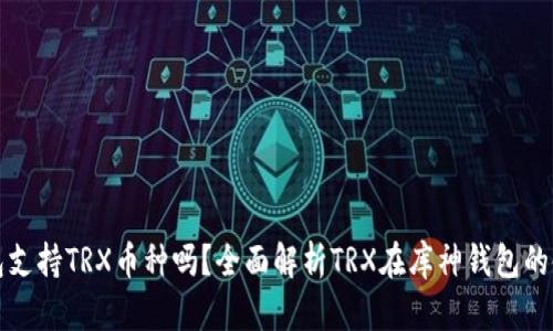库神钱包支持TRX币种吗？全面解析TRX在库神钱包的使用情况