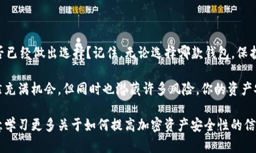 以太坊钱包是一种用于存储和管理以太坊（ETH）及其代币（如ERC-20和ERC-721）的数字钱包。Ether 是以太坊网络上的原生加密货币，而以太坊钱包则负责存储你的私钥，这些私钥允许你访问和管理你的ETH和代币。

以太坊钱包主要分为以下几种类型：

1. **热钱包（Hot Wallets）**：
   - 这种钱包在线，可以快速方便地访问。虽然使用方便，但是由于常常连接互联网，它们的安全性相对较低。常见的热钱包包括：
     - **交易所钱包**：如币安、火币等大型交易所提供的充值和提现钱包。
     - **软件钱包**：如MetaMask、Trust Wallet等，即时下载并使用的应用程序。

2. **冷钱包（Cold Wallets）**：
   - 冷钱包是离线的钱包，安全性较高，更适合长期存储。常见的冷钱包包括：
     - **硬件钱包**：如Ledger Nano S、Trezor等设备，专门用于存储加密资产。
     - **纸钱包**：将私钥打印在纸上，虽然安全，但需要小心保存。

3. **手机钱包**：
   - 手机钱包是一种方便的选择，能够随时随地管理资产。大多数手机钱包都提供了用户友好的界面，可以支持多种功能。

4. **桌面钱包**：
   - 桌面钱包是下载并安装在个人电脑上的软件，如Exodus和Mist。它们提供全功能，但需要用户关注安全设置。

5. **Web钱包**：
   - 由第三方提供的在线钱包，用户可以通过浏览器访问。虽然使用方便，但很容易受到网络攻击。

每种钱包都有其优缺点，所以选择哪种类型的钱包取决于你的需求和风险承受能力。当你选择以太坊钱包时，是否考虑过其安全性、易用性以及备份方案？在密钥管理方面，你是否知道哪种钱包更合适？

### 在选择以太坊钱包时的因素

生成以太坊钱包后，你需要考虑几个方面来选择最合适的类型：

#### 1. **安全性**
   
   安全性无疑是选择钱包时最重要的考虑因素。冷钱包通常比热钱包更安全，因为它们不与互联网直接连接。想象一下，你的资金如果在热钱包中被黑客盗走，那将是多么令人心痛。在选择钱包时，你是否考虑到潜在的安全风险？
   
#### 2. **易用性**
   
   如果你是一个新手，可能会希望选择一个用户友好的钱包。很多软件钱包提供了直观的界面，使得新用户也能快速上手。在选择钱包时，你是否觉得易用性和学习曲线也同样重要？

#### 3. **备份和恢复选项**
   
   绝大多数钱包都提供备份和恢复选项，以便在遗忘密码或丢失设备时能够找回资金。确保你的钱包有这些选项，你是不是也曾考虑过，如果你丢失了你的设备，如何能够恢复你的资产呢？

#### 4. **多功能性**
   
   一些钱包不仅仅用于存取以太坊，还支持其他加密货币和代币。选择一个多功能的钱包是否能帮助你在未来更简便地进行交易和存储？

### 常见的以太坊钱包

以下是一些流行的以太坊钱包的介绍，助你做更好的选择：

#### 1. **MetaMask**
   
   MetaMask 是一个广受欢迎的以太坊钱包，可作为浏览器插件使用。它允许用户以去中心化的方式与区块链应用互动。你可以轻松地在MetaMask中管理你的以太坊和所有ERC-20代币。使用 MetaMask 时，你是否觉得操作简单、直观？

#### 2. **Coinbase Wallet**
   
   作为一个大的加密货币交易所，Coinbase 提供了一款备受推崇的移动钱包。用户可以在这个平台上存储；边交易，加密资产非常方便。它的易用性是否让你感到舒适？

#### 3. **Ledger Nano X**
   
   Ledger Nano X 是一种硬件钱包，提供出色的安全性和便携性。尽管它价格较高，但安全性令人放心。对于长期持有者，你觉得值得投资么？

#### 4. **Trezor Model T**
   
   Trezor Model T 是另一款受欢迎的硬件钱包，支持多种加密货币并且用户界面友好。你是否想过如何在保持安全的同时，简化你的使用体验？

### 结论

选择以太坊钱包时，需充分考虑自己的需求、使用习惯，以及安全性等因素。市场上有多种选择，你是否已经做出选择？记住，无论选择哪款钱包，保护好你的私钥和助记词是最基本的安全措施。如今不论是投资者还是普通用户，都需要对此深表重视。

通过了解不同类型的钱包及其各自的优缺点，希望你能够做出明智的决策。毕竟加密货币的世界虽然充满机会，但同时也潜藏许多风险。你的资产安全，绝不容忽视。

如果你对以太坊钱包还有其他疑问或者需要讨论的内容，欢迎在下面留言分享你的想法。你是否愿意学习更多关于如何提高加密资产安全性的信息？你的反馈就是我们不断前进的动力。